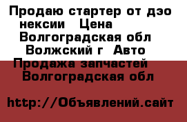 Продаю стартер от дэо нексии › Цена ­ 1 000 - Волгоградская обл., Волжский г. Авто » Продажа запчастей   . Волгоградская обл.